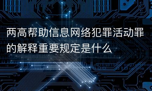 两高帮助信息网络犯罪活动罪的解释重要规定是什么