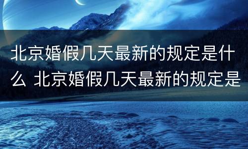 北京婚假几天最新的规定是什么 北京婚假几天最新的规定是什么时候开始