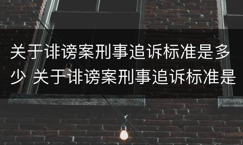 关于诽谤案刑事追诉标准是多少 关于诽谤案刑事追诉标准是多少条