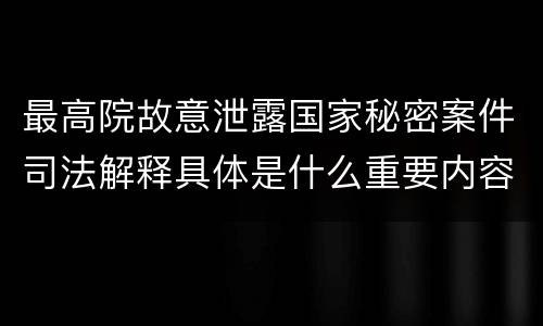 最高院故意泄露国家秘密案件司法解释具体是什么重要内容