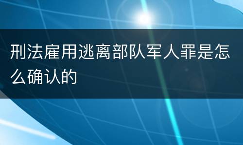 刑法雇用逃离部队军人罪是怎么确认的