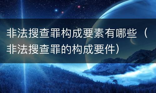 非法搜查罪构成要素有哪些（非法搜查罪的构成要件）