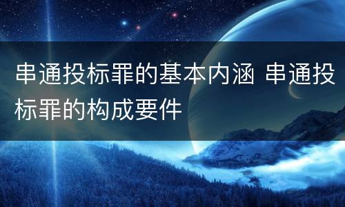 串通投标罪的基本内涵 串通投标罪的构成要件