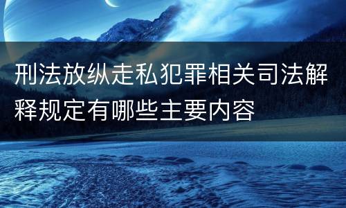 刑法放纵走私犯罪相关司法解释规定有哪些主要内容