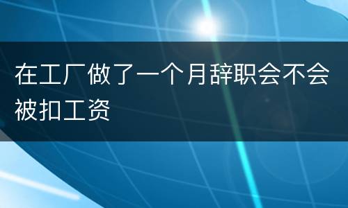 在工厂做了一个月辞职会不会被扣工资