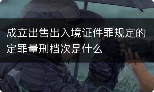 成立出售出入境证件罪规定的定罪量刑档次是什么