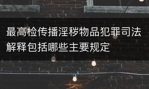 最高检传播淫秽物品犯罪司法解释包括哪些主要规定