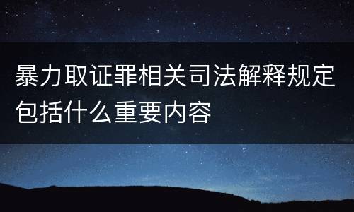 暴力取证罪相关司法解释规定包括什么重要内容