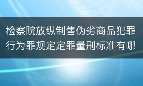 检察院放纵制售伪劣商品犯罪行为罪规定定罪量刑标准有哪些