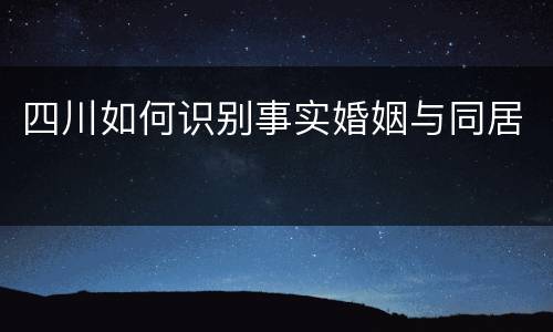 四川如何识别事实婚姻与同居