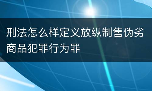 刑法怎么样定义放纵制售伪劣商品犯罪行为罪