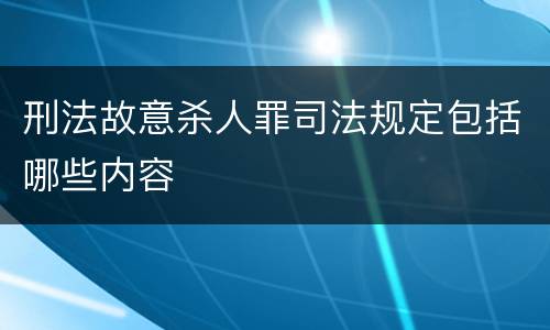 刑法故意杀人罪司法规定包括哪些内容