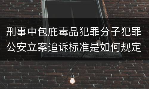 刑事中包庇毒品犯罪分子犯罪公安立案追诉标准是如何规定