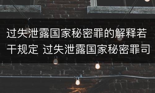 过失泄露国家秘密罪的解释若干规定 过失泄露国家秘密罪司法解释