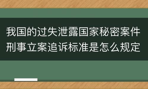 我国的过失泄露国家秘密案件刑事立案追诉标准是怎么规定