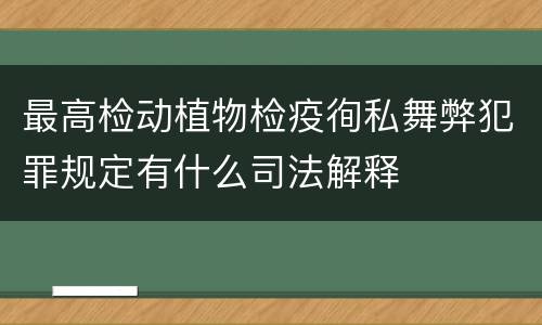 最高检动植物检疫徇私舞弊犯罪规定有什么司法解释