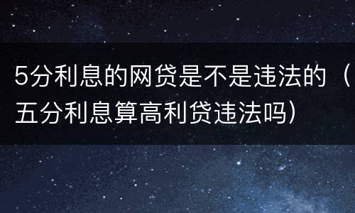 5分利息的网贷是不是违法的（五分利息算高利贷违法吗）