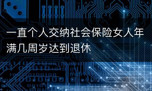 一直个人交纳社会保险女人年满几周岁达到退休