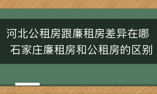 河北公租房跟廉租房差异在哪 石家庄廉租房和公租房的区别