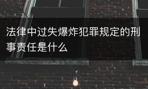 法律中过失爆炸犯罪规定的刑事责任是什么