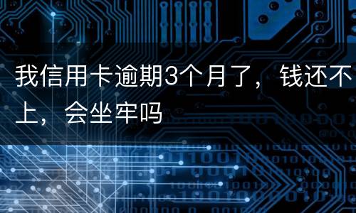 我信用卡逾期3个月了，钱还不上，会坐牢吗