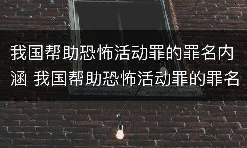 我国帮助恐怖活动罪的罪名内涵 我国帮助恐怖活动罪的罪名内涵是