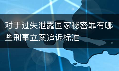 对于过失泄露国家秘密罪有哪些刑事立案追诉标准