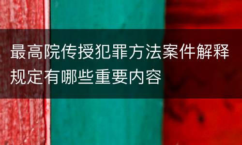 最高院传授犯罪方法案件解释规定有哪些重要内容