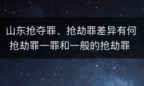 山东抢夺罪、抢劫罪差异有何 抢劫罪一罪和一般的抢劫罪