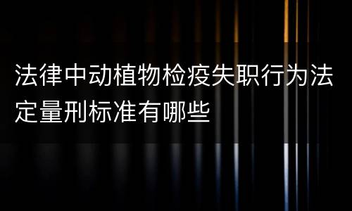 法律中动植物检疫失职行为法定量刑标准有哪些