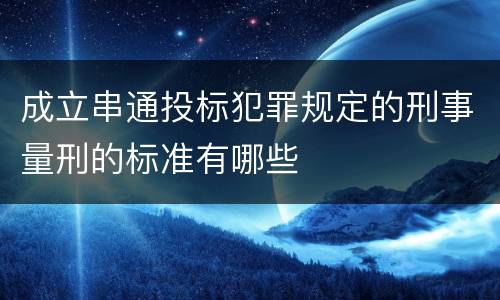 成立串通投标犯罪规定的刑事量刑的标准有哪些