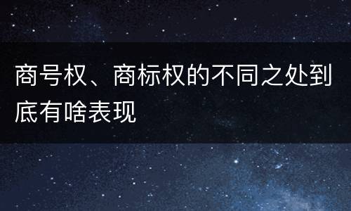 商号权、商标权的不同之处到底有啥表现