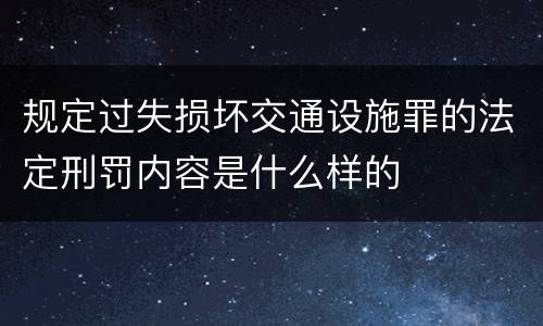 规定过失损坏交通设施罪的法定刑罚内容是什么样的