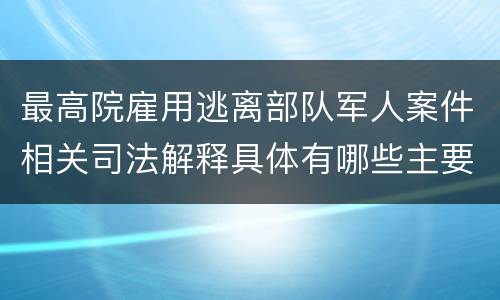 最高院雇用逃离部队军人案件相关司法解释具体有哪些主要内容