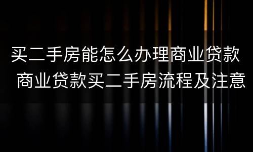 买二手房能怎么办理商业贷款 商业贷款买二手房流程及注意事项