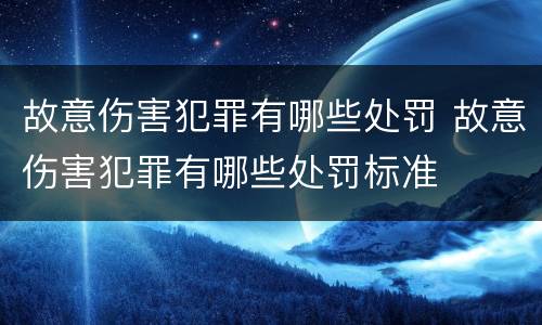 故意伤害犯罪有哪些处罚 故意伤害犯罪有哪些处罚标准