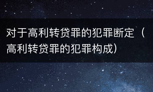 对于高利转贷罪的犯罪断定（高利转贷罪的犯罪构成）