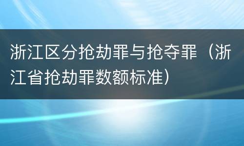 浙江区分抢劫罪与抢夺罪（浙江省抢劫罪数额标准）