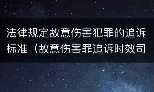 法律规定故意伤害犯罪的追诉标准（故意伤害罪追诉时效司法解释）