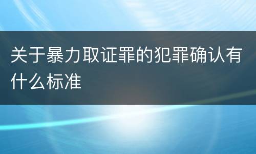 关于暴力取证罪的犯罪确认有什么标准