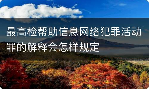 最高检帮助信息网络犯罪活动罪的解释会怎样规定