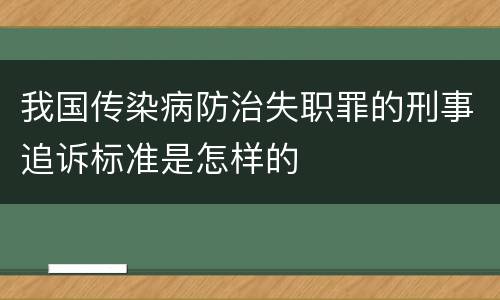 我国传染病防治失职罪的刑事追诉标准是怎样的