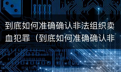 到底如何准确确认非法组织卖血犯罪（到底如何准确确认非法组织卖血犯罪罪名）