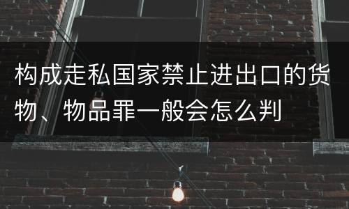 构成走私国家禁止进出口的货物、物品罪一般会怎么判