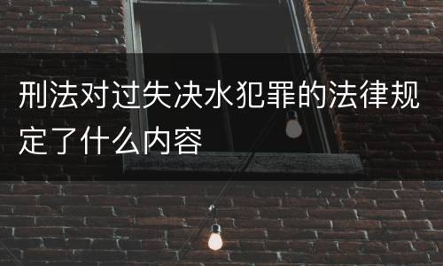 刑法对过失决水犯罪的法律规定了什么内容