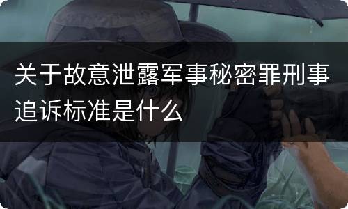 关于故意泄露军事秘密罪刑事追诉标准是什么