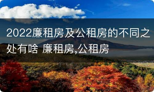 2022廉租房及公租房的不同之处有啥 廉租房,公租房