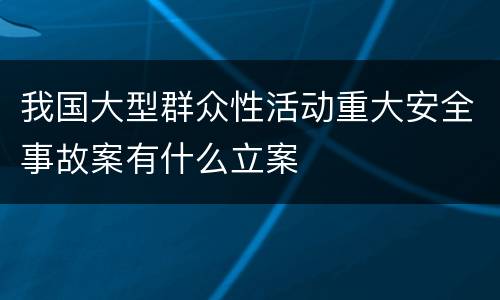 我国大型群众性活动重大安全事故案有什么立案