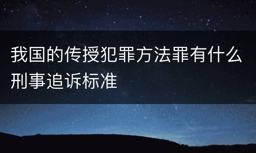 我国的传授犯罪方法罪有什么刑事追诉标准