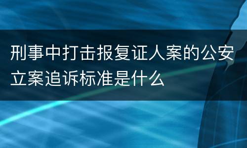 刑事中打击报复证人案的公安立案追诉标准是什么